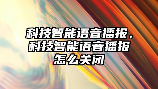 科技智能語音播報，科技智能語音播報怎么關閉