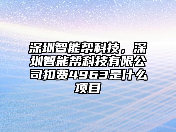 深圳智能幫科技，深圳智能幫科技有限公司扣費4963是什么項目