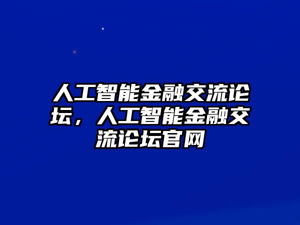 人工智能金融交流論壇，人工智能金融交流論壇官網(wǎng)