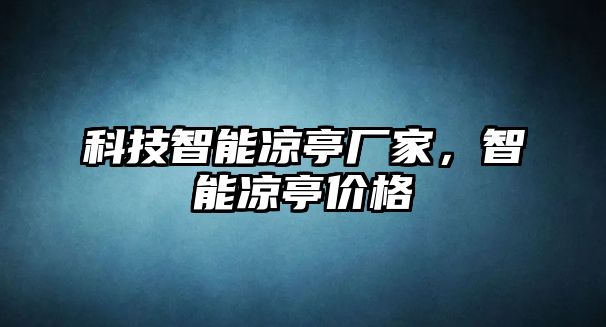 科技智能涼亭廠家，智能涼亭價格