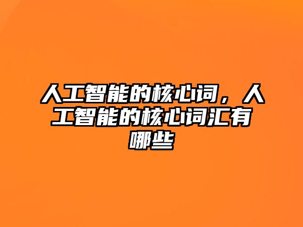 人工智能的核心詞，人工智能的核心詞匯有哪些