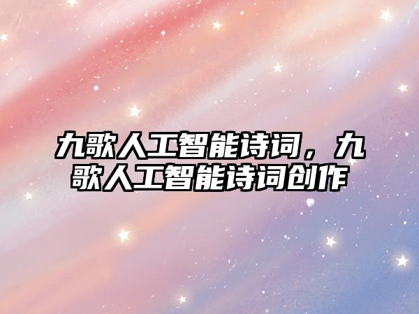 九歌人工智能詩詞，九歌人工智能詩詞創(chuàng)作