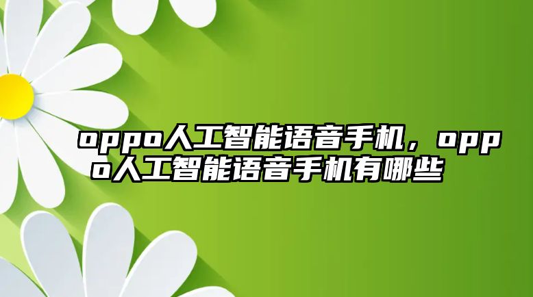 oppo人工智能語音手機，oppo人工智能語音手機有哪些