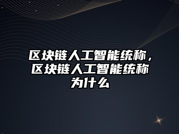 區塊鏈人工智能統稱，區塊鏈人工智能統稱為什么