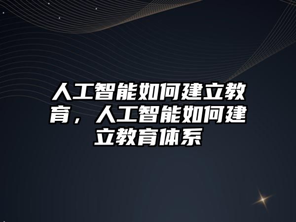 人工智能如何建立教育，人工智能如何建立教育體系