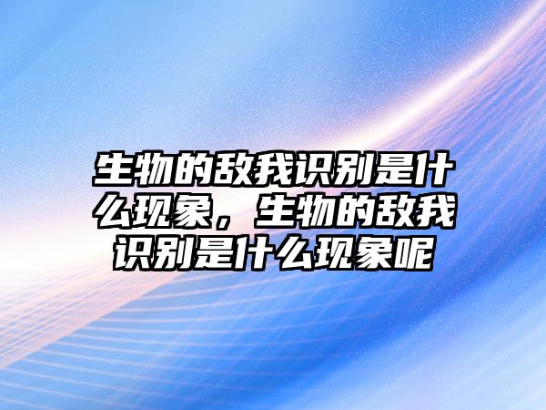 生物的敵我識別是什么現象，生物的敵我識別是什么現象呢