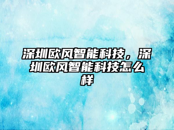 深圳歐風智能科技，深圳歐風智能科技怎么樣