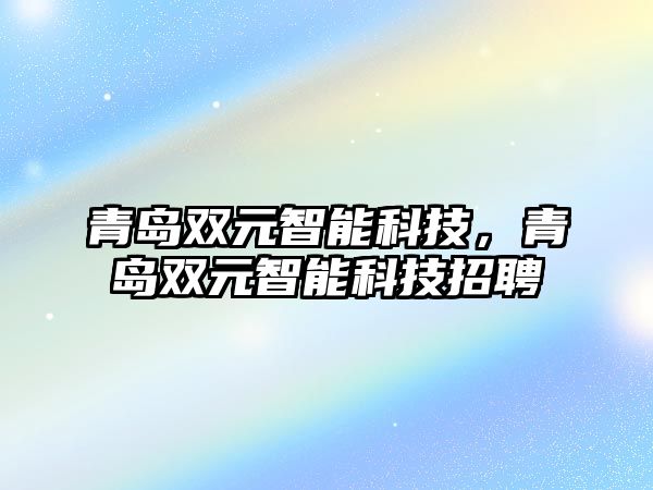 青島雙元智能科技，青島雙元智能科技招聘