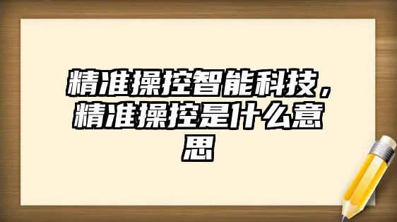 精準操控智能科技，精準操控是什么意思