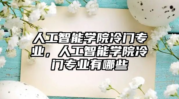 人工智能學院冷門專業，人工智能學院冷門專業有哪些