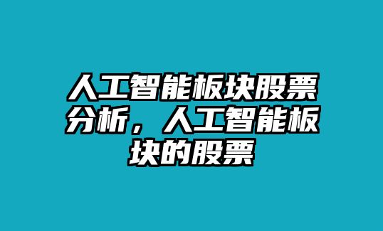 人工智能板塊股票分析，人工智能板塊的股票