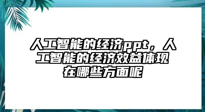 人工智能的經濟ppt，人工智能的經濟效益體現在哪些方面呢