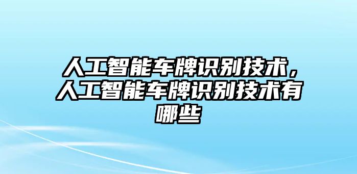 人工智能車牌識別技術(shù)，人工智能車牌識別技術(shù)有哪些