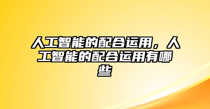 人工智能的配合運用，人工智能的配合運用有哪些