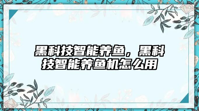 黑科技智能養魚，黑科技智能養魚機怎么用