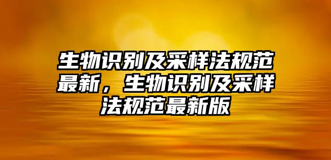 生物識別及采樣法規范最新，生物識別及采樣法規范最新版