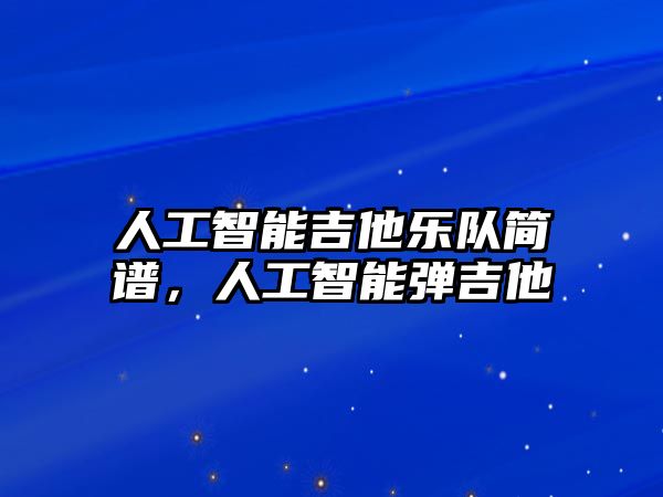 人工智能吉他樂(lè)隊(duì)簡(jiǎn)譜，人工智能彈吉他