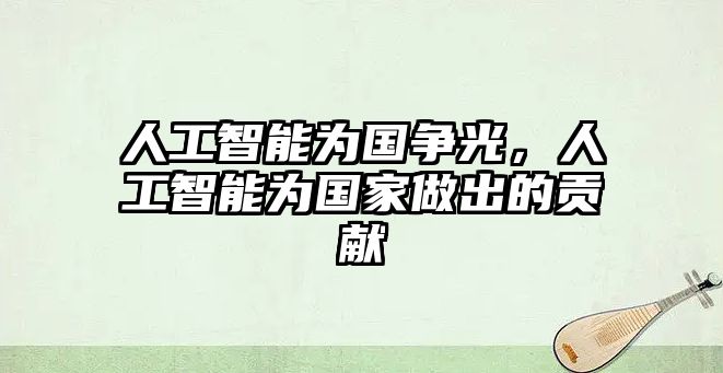 人工智能為國爭光，人工智能為國家做出的貢獻