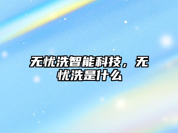 無憂洗智能科技，無憂洗是什么