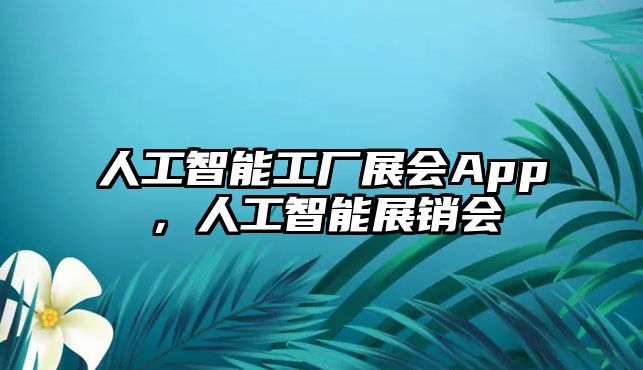 人工智能工廠展會(huì)App，人工智能展銷(xiāo)會(huì)