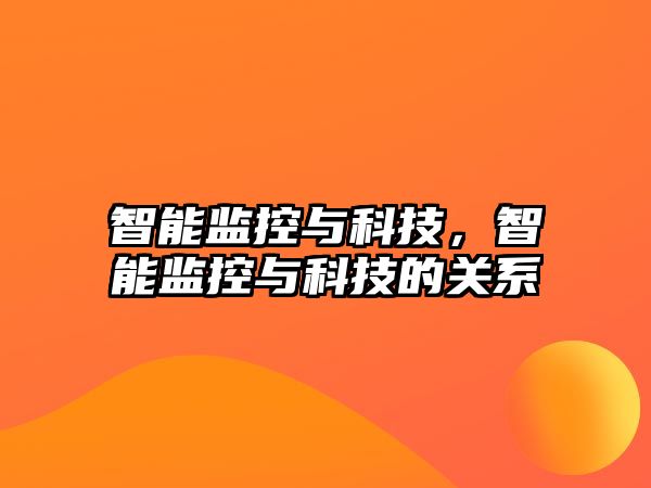 智能監控與科技，智能監控與科技的關系