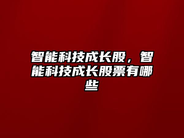 智能科技成長股，智能科技成長股票有哪些