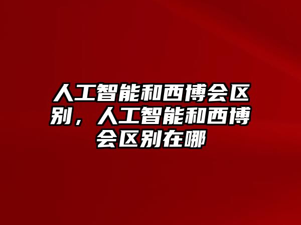 人工智能和西博會區別，人工智能和西博會區別在哪