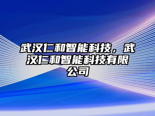 武漢仁和智能科技，武漢仁和智能科技有限公司