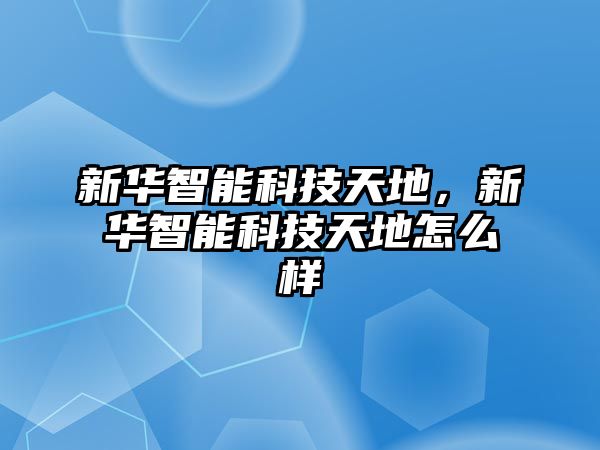 新華智能科技天地，新華智能科技天地怎么樣