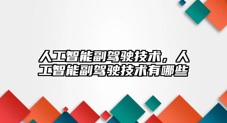 人工智能副駕駛技術，人工智能副駕駛技術有哪些