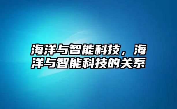 海洋與智能科技，海洋與智能科技的關系