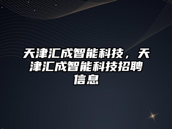 天津匯成智能科技，天津匯成智能科技招聘信息