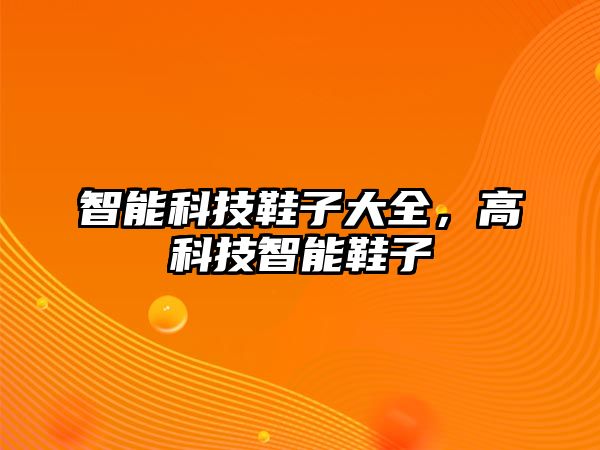 智能科技鞋子大全，高科技智能鞋子