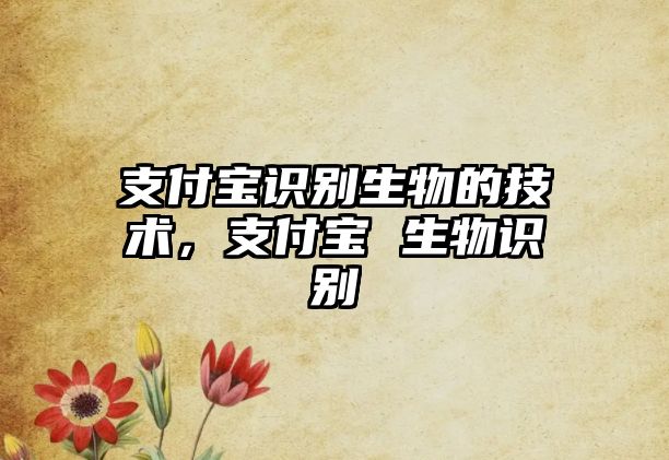 支付寶識別生物的技術，支付寶 生物識別