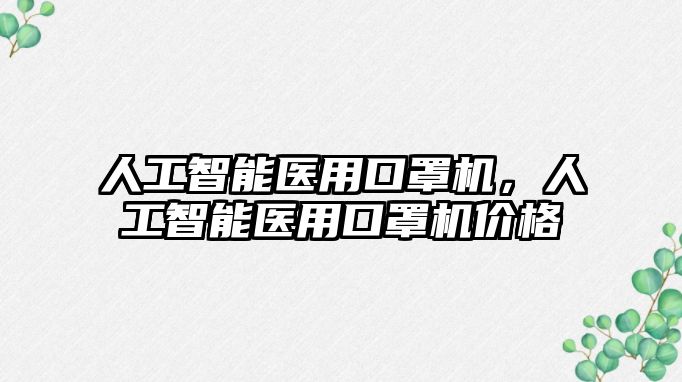 人工智能醫用口罩機，人工智能醫用口罩機價格