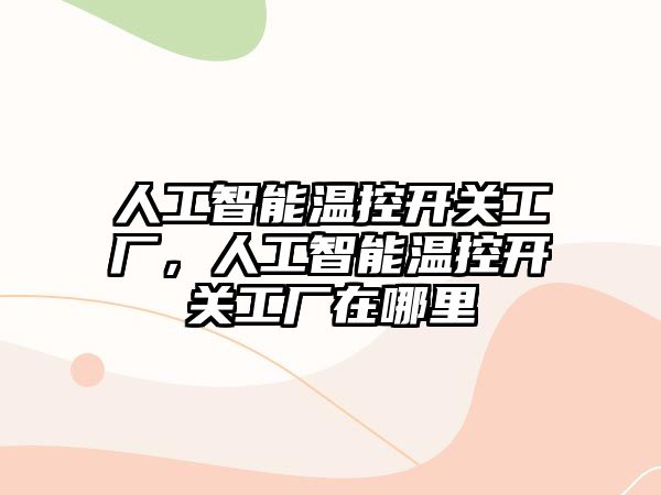 人工智能溫控開關工廠，人工智能溫控開關工廠在哪里