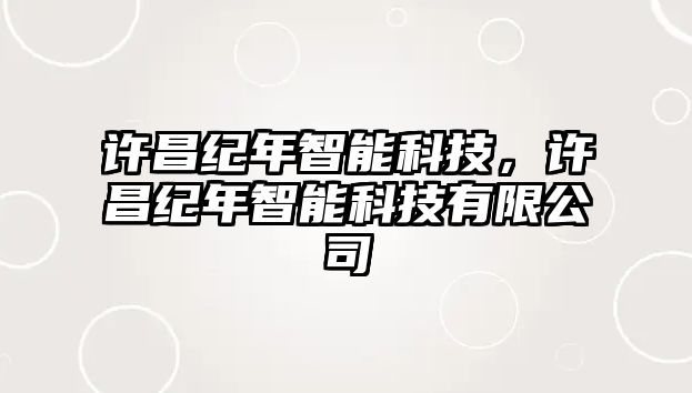 許昌紀年智能科技，許昌紀年智能科技有限公司