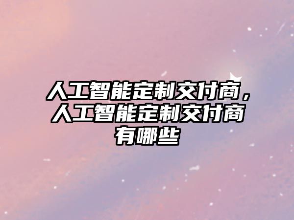 人工智能定制交付商，人工智能定制交付商有哪些