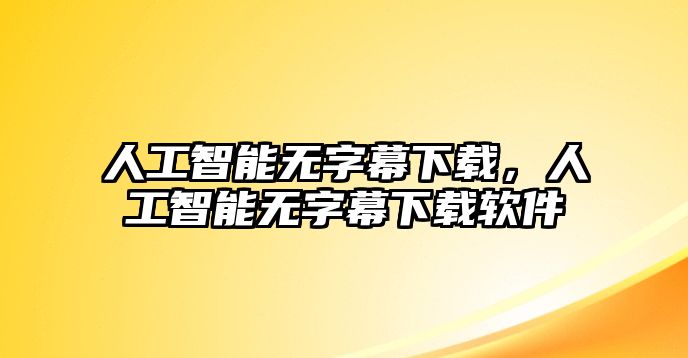 人工智能無字幕下載，人工智能無字幕下載軟件