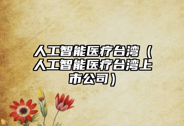 人工智能醫療臺灣（人工智能醫療臺灣上市公司）