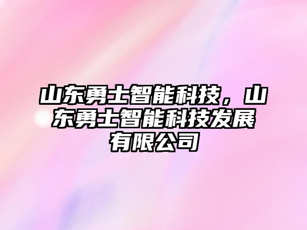 山東勇士智能科技，山東勇士智能科技發(fā)展有限公司