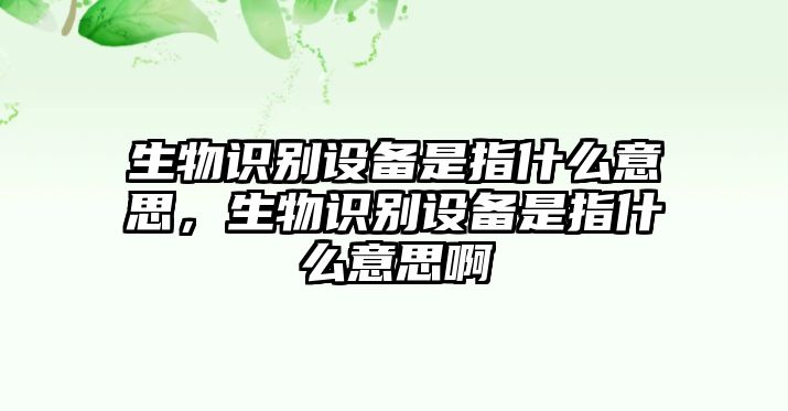 生物識別設備是指什么意思，生物識別設備是指什么意思啊