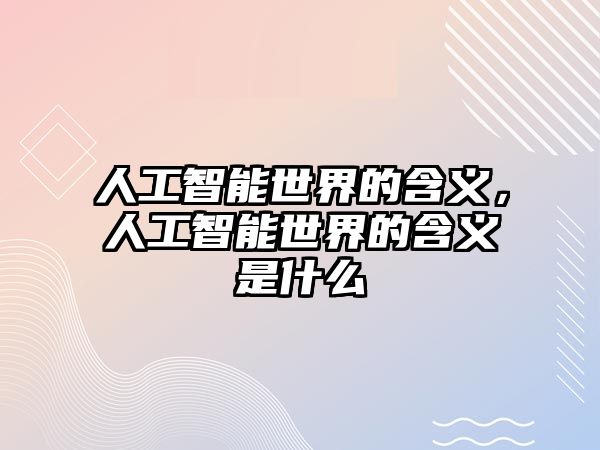 人工智能世界的含義，人工智能世界的含義是什么