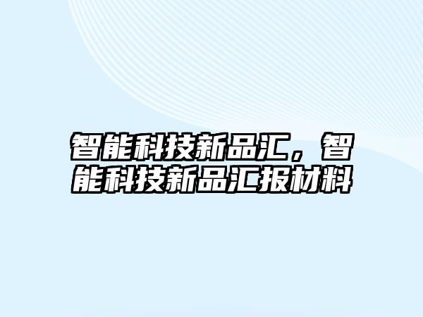 智能科技新品匯，智能科技新品匯報材料