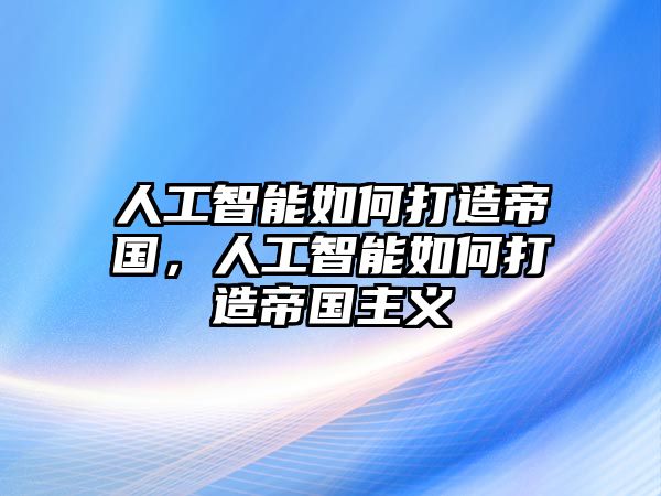 人工智能如何打造帝國，人工智能如何打造帝國主義