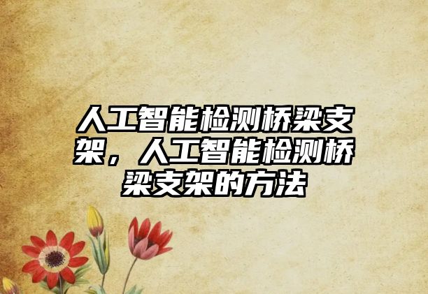 人工智能檢測(cè)橋梁支架，人工智能檢測(cè)橋梁支架的方法