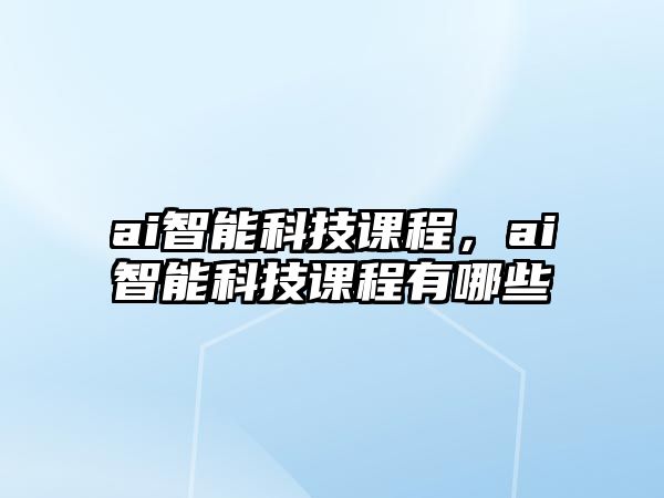 ai智能科技課程，ai智能科技課程有哪些