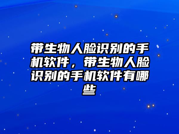 帶生物人臉識別的手機軟件，帶生物人臉識別的手機軟件有哪些