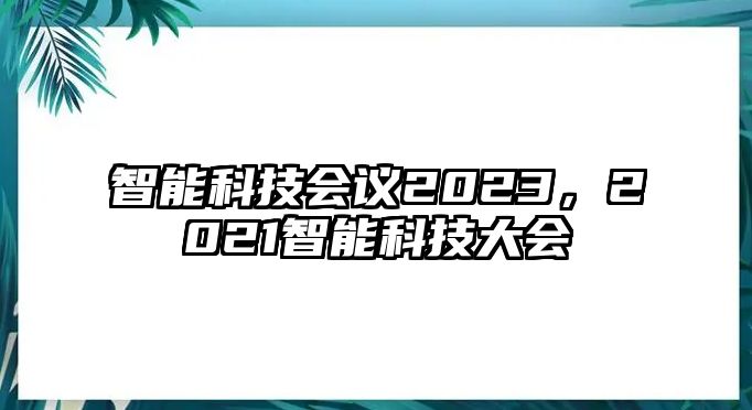 智能科技會議2023，2021智能科技大會