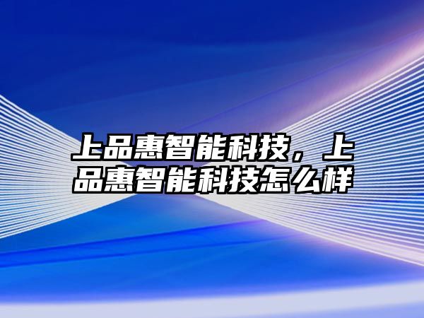 上品惠智能科技，上品惠智能科技怎么樣